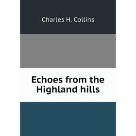 

Книга Echoes from the Highland hills. Charles H. Collins