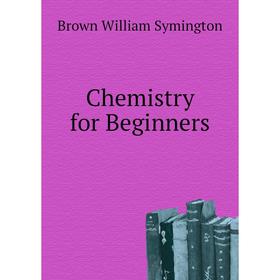 

Книга Chemistry for Beginners. Brown William Symington