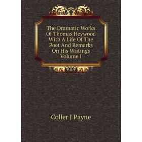 

Книга The Dramatic Works of Thomas Heywood With A Life of The Poet and Remarks On His Writings Volume I. Coller J Payne
