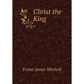 

Книга Christ the King. Foster James Mitchell