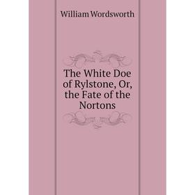 

Книга The White Doe of Rylstone, Or, the Fate of the Nortons. Wordsworth William