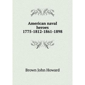 

Книга American naval heroes 1775-1812-1861-1898. Brown John Howard