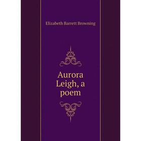 

Книга Aurora Leigh, a poem. Browning Elizabeth Barrett