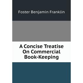 

Книга A concise treatise on Commercial Book-Keeping. Foster Benjamin Franklin