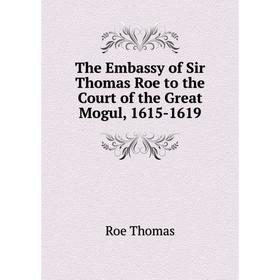 

Книга The Embassy of Sir Thomas Roe to the Court of the Great Mogul, 1615-1619. Roe Thomas