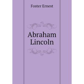 

Книга Abraham Lincoln. Foster Ernest