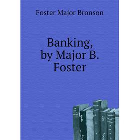 

Книга Banking, by Major B. Foster. Foster Major Bronson