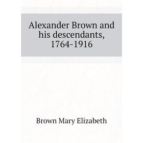 

Книга Alexander Brown and his descendants, 1764-1916. Brown Mary Elizabeth