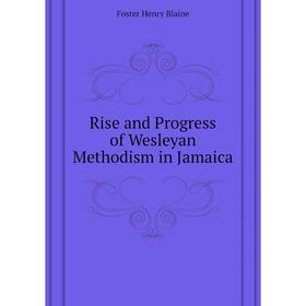 

Книга Rise and Progress of Wesleyan Methodism in Jamaica. Foster Henry Blaine