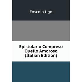 

Книга Epistolario Compreso Quello Amoroso (Italian Edition). Foscolo Ugo