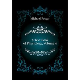 

Книга A Text Book of Physiology, Volume 4. Michael Foster