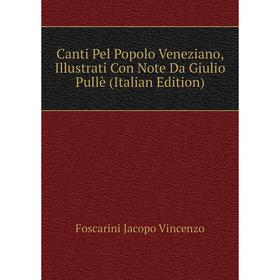 

Книга Canti Pel Popolo Veneziano, Illustrati Con Note Da Giulio Pullè (Italian Edition). Foscarini Jacopo Vincenzo