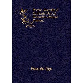 

Книга Poesie, Raccolte E Ordinate Da F. S. Orlandini (Italian Edition). Foscolo Ugo