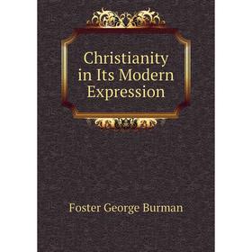 

Книга Christianity in Its Modern Expression. Foster George Burman