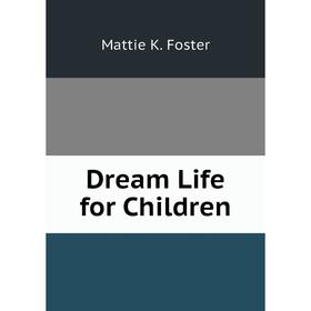 

Книга Dream Life for Children. Mattie K. Foster