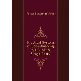 

Книга Practical System of Book-Keeping by Double & Single Entry. Foster Benjamin Wood