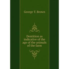 

Книга Dentition as indicative of the age of the animals of the farm. George T. Brown