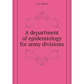

Книга A department of epidemiology for army divisions. O. G. Brown