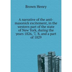 

Книга A narrative of the anti-masonick excitement, in the western part of the state of New York, during the years 1826, '7, '8, and a part of 1829
