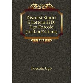 

Книга Discorsi Storici E Letterarii Di Ugo Foscolo (Italian Edition). Foscolo Ugo
