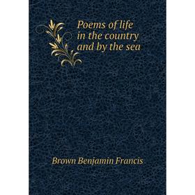 

Книга Poems of life in the country and by the sea. Brown Benjamin Francis