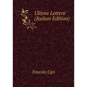 

Книга Ultime Lettere (Italian Edition). Foscolo Ugo