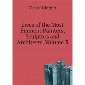 

Книга Lives of the Most Eminent Painters, Sculptors and Architects, Volume 3