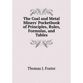 

Книга The Coal and Metal Miners' Pocketbook of Principles, Rules, Formulas, and Tables. Thomas J. Foster