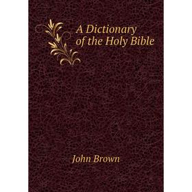 

Книга A dictionary of the Holy Bible. John Brown