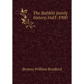 

Книга The Babbitt family history,1643-1900. Browne William Bradford
