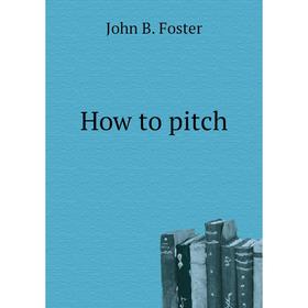 

Книга How to pitch. John B. Foster