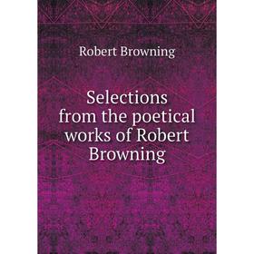 

Книга Selections from the poetical works of Robert Browning. Robert Browning
