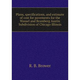 

Книга Plans, specifications, and estimate of cost for pavements for the Wassel and Bramberg Austin Subdivision of Chicago Illinois. R. B. Brower