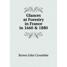 

Книга Glances at Forestry in France in 1660 & 1880. Brown John Croumbie