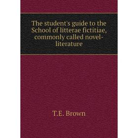 

Книга The student's guide to the School of litterae fictitiae, commonly called novel-literature. T. E. Brown