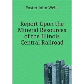 

Книга Report Upon the Mineral Resources of the Illinois Central Railroad. Foster John Wells