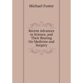 

Книга Recent Advances in Science, and Their Bearing On Medicine and Surgery. Michael Foster