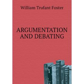 

Книга ARGUMENTATION AND DEBATING. William Trufant Foster