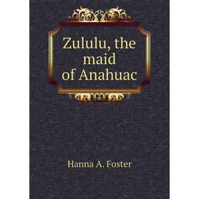 

Книга Zululu, the maid of Anahuac. Hanna A. Foster