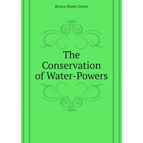 

Книга The Conservation of Water-Powers. Brown Rome Green