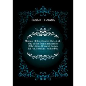 

Книга Memoir of Rev Gordon Hall, AM, one of the first missionaries of the Amer Board of Comm for For Missions, at Bombay