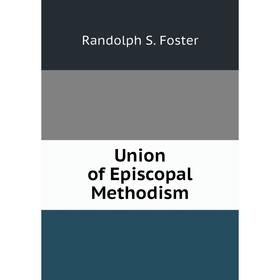 

Книга Union of Episcopal Methodism. Randolph S. Foster