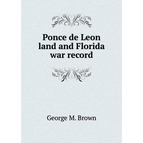 

Книга Ponce de Leon land and Florida war record. George M. Brown