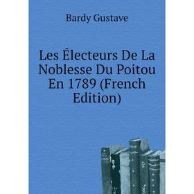 

Книга Les Électeurs De La Noblesse Du Poitou En 1789