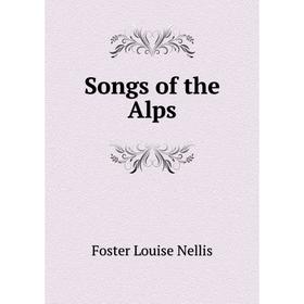 

Книга Songs of the Alps. Foster Louise Nellis