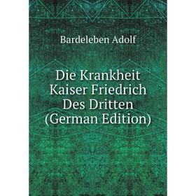 

Книга Die Krankheit Kaiser Friedrich Des Dritten (German Edition). Bardeleben Adolf