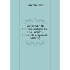 

Книга Compendio De Historia Antigua De Los Pueblos Orientales (Spanish Edition). Barceló Luis