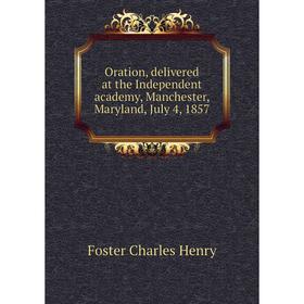 

Книга Oration, delivered at the Independent academy, Manchester, Maryland, July 4, 1857