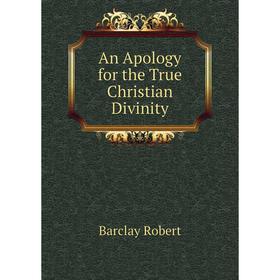 

Книга An Apology for the True Christian Divinity. Barclay Robert