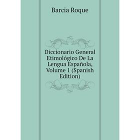 

Книга Diccionario General Etimológico De La Lengua Española, Volume 1 (Spanish Edition). Barcia Roque